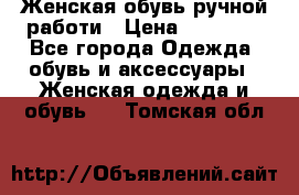 Женская обувь ручной работи › Цена ­ 12 000 - Все города Одежда, обувь и аксессуары » Женская одежда и обувь   . Томская обл.